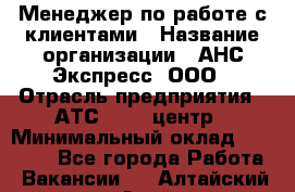 Менеджер по работе с клиентами › Название организации ­ АНС Экспресс, ООО › Отрасль предприятия ­ АТС, call-центр › Минимальный оклад ­ 60 000 - Все города Работа » Вакансии   . Алтайский край,Алейск г.